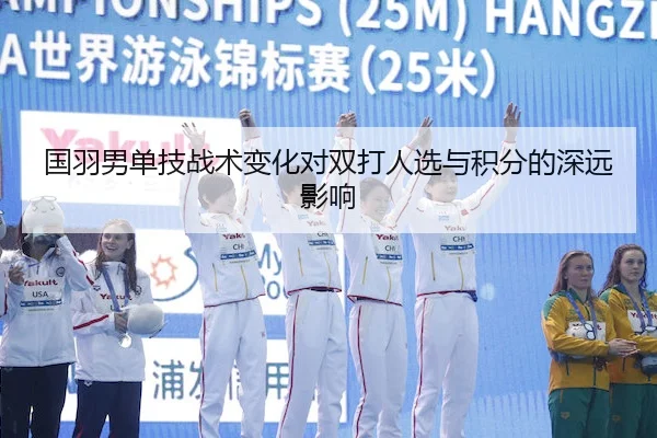 国羽男单技战术变化对双打人选与积分的深远影响
